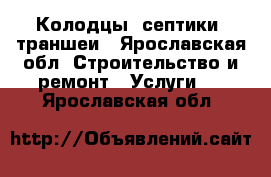 Колодцы, септики, траншеи - Ярославская обл. Строительство и ремонт » Услуги   . Ярославская обл.